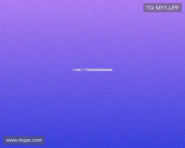 55直播CCTV全频道高清资源下载及观看指南详解